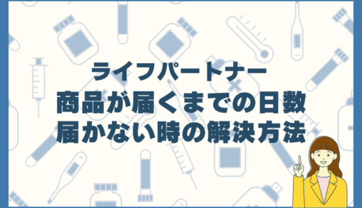 ライフパートナーの商品が届くまでの日数・届かない時の解決方法